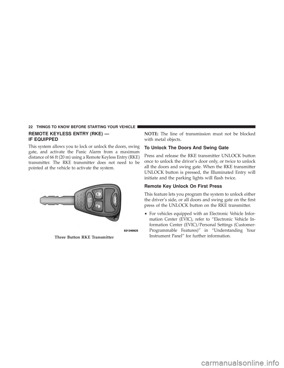 JEEP WRANGLER UNLIMITED 2013 Owners Manual REMOTE KEYLESS ENTRY (RKE) —
IF EQUIPPED
This system allows you to lock or unlock the doors, swing
gate, and activate the Panic Alarm from a maximum
distance of 66 ft (20 m) using a Remote Keyless E