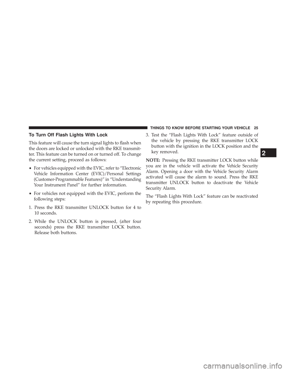 JEEP WRANGLER UNLIMITED 2013  Owners Manual To Turn Off Flash Lights With Lock
This feature will cause the turn signal lights to flash when
the doors are locked or unlocked with the RKE transmit-
ter. This feature can be turned on or turned off