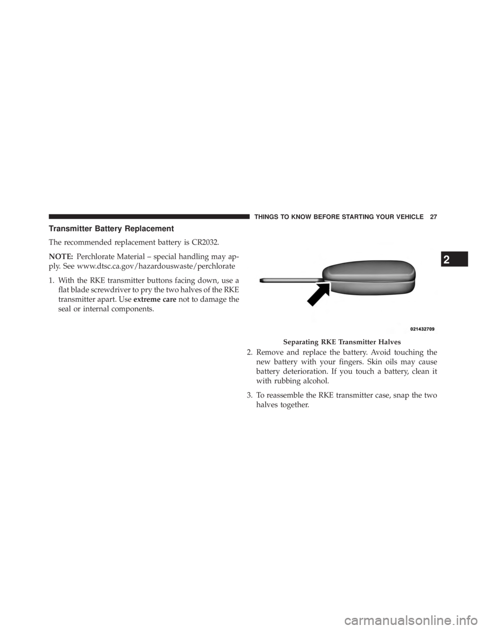 JEEP WRANGLER UNLIMITED 2013  Owners Manual Transmitter Battery Replacement
The recommended replacement battery is CR2032.
NOTE: Perchlorate Material – special handling may ap-
ply. See www.dtsc.ca.gov/hazardouswaste/perchlorate
1. With the R