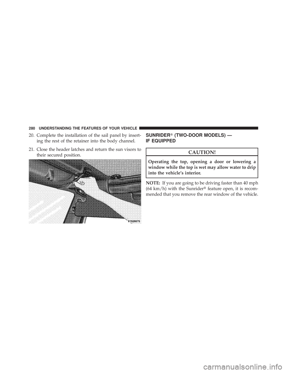 JEEP WRANGLER UNLIMITED 2013  Owners Manual 20. Complete the installation of the sail panel by insert-
ing the rest of the retainer into the body channel.
21. Close the header latches and return the sun visors to
their secured position. SUNRIDE