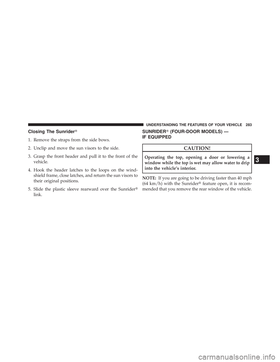 JEEP WRANGLER UNLIMITED 2013  Owners Manual Closing The Sunrider 
1. Remove the straps from the side bows.
2. Unclip and move the sun visors to the side.
3. Grasp the front header and pull it to the front of the
vehicle.
4. Hook the header lat