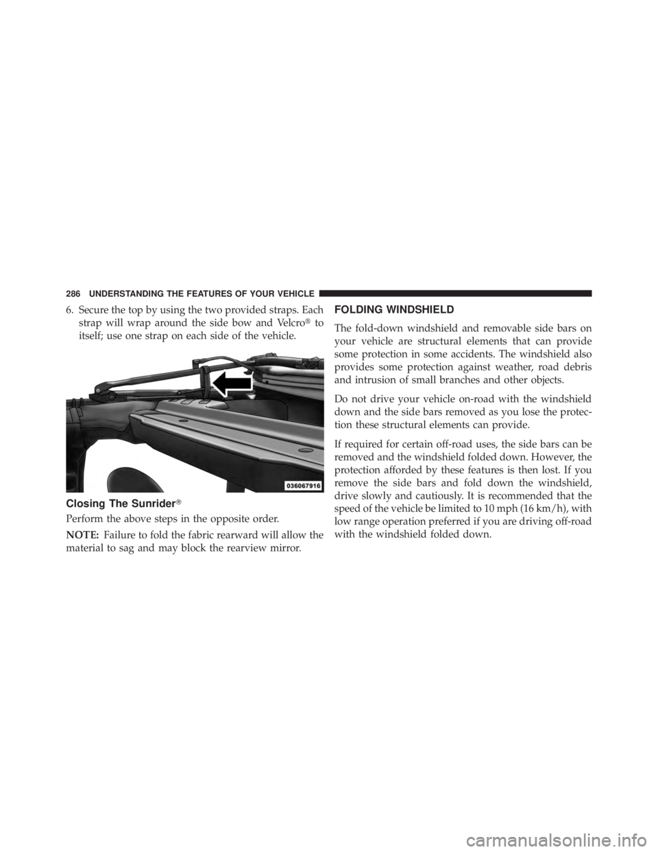 JEEP WRANGLER UNLIMITED 2013  Owners Manual 6. Secure the top by using the two provided straps. Each
strap will wrap around the side bow and Velcro  to
itself; use one strap on each side of the vehicle.
Closing The Sunrider 
Perform the above