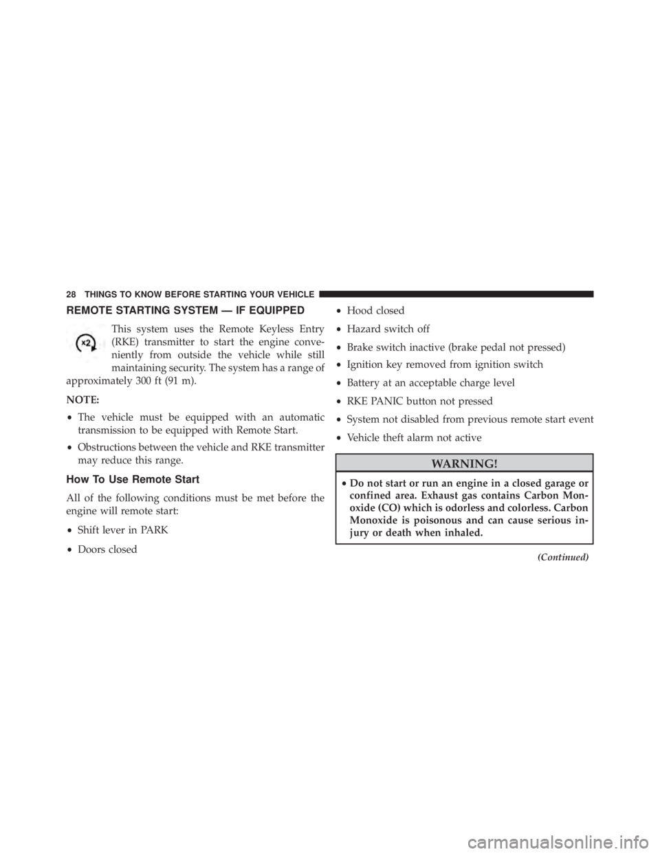 JEEP WRANGLER UNLIMITED 2013 Owners Manual REMOTE STARTING SYSTEM — IF EQUIPPED
This system uses the Remote Keyless Entry
(RKE) transmitter to start the engine conve-
niently from outside the vehicle while still
maintaining security. The sys