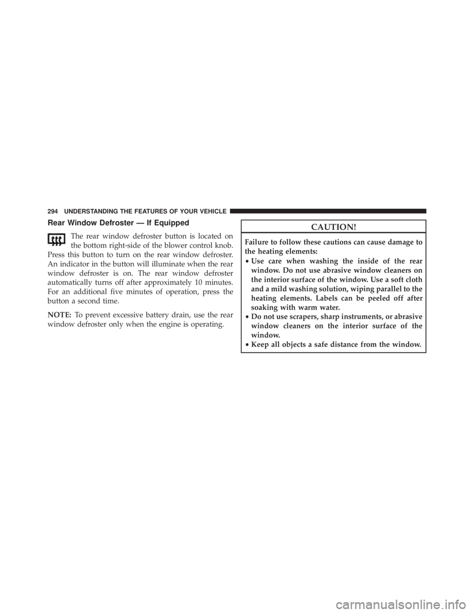 JEEP WRANGLER UNLIMITED 2013  Owners Manual Rear Window Defroster — If Equipped
The rear window defroster button is located on
the bottom right-side of the blower control knob.
Press this button to turn on the rear window defroster.
An indica