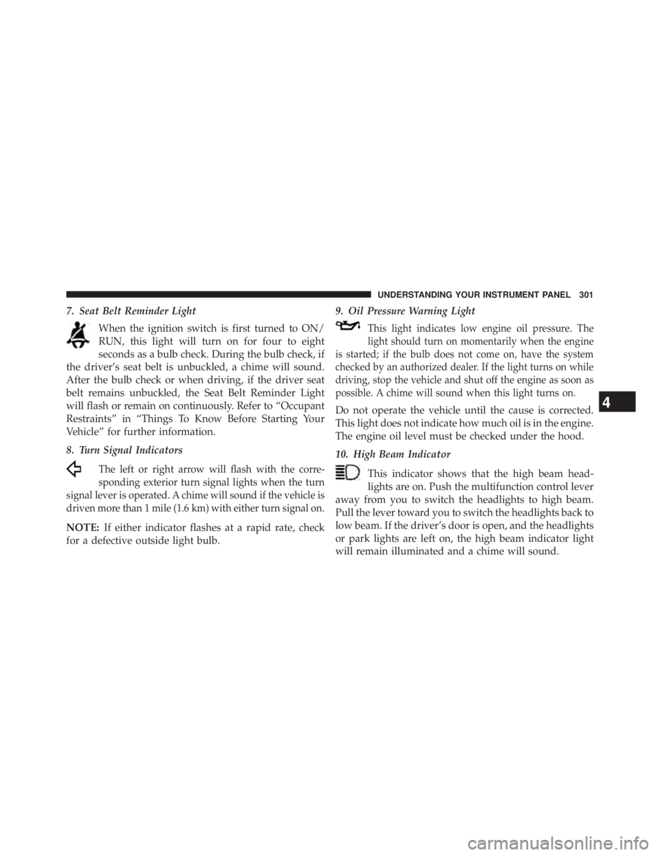 JEEP WRANGLER UNLIMITED 2013  Owners Manual 7. Seat Belt Reminder Light
When the ignition switch is first turned to ON/
RUN, this light will turn on for four to eight
seconds as a bulb check. During the bulb check, if
the driver’s seat belt i