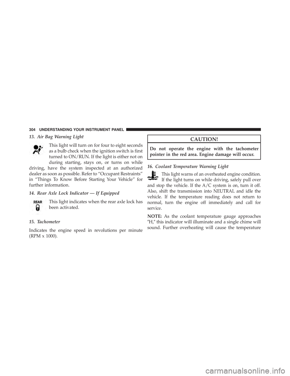 JEEP WRANGLER UNLIMITED 2013  Owners Manual 13. Air Bag Warning Light
This light will turn on for four to eight seconds
as a bulb check when the ignition switch is first
turned to ON/RUN. If the light is either not on
during starting, stays on,