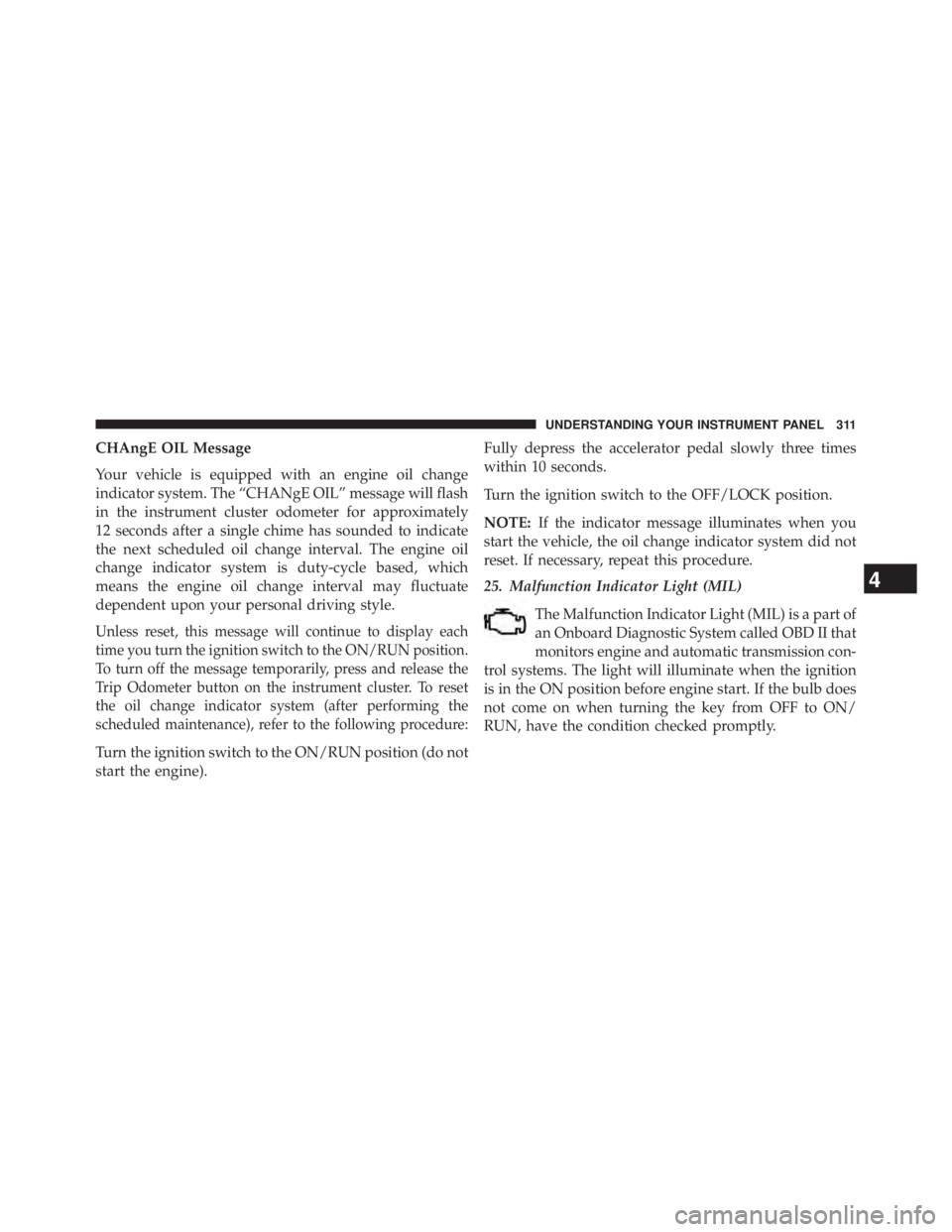 JEEP WRANGLER UNLIMITED 2013 Owners Manual CHAngE OIL Message
Your vehicle is equipped with an engine oil change
indicator system. The “CHANgE OIL” message will flash
in the instrument cluster odometer for approximately
12 seconds after a JEEP WRANGLER UNLIMITED 2013 Owners Manual CHAngE OIL Message
Your vehicle is equipped with an engine oil change
indicator system. The “CHANgE OIL” message will flash
in the instrument cluster odometer for approximately
12 seconds after a