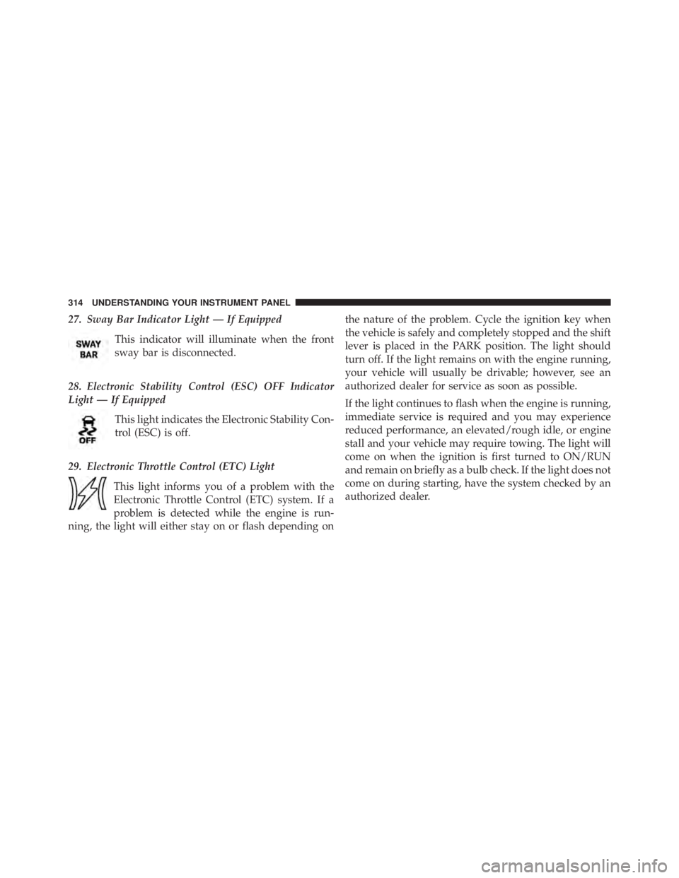 JEEP WRANGLER UNLIMITED 2013  Owners Manual 27. Sway Bar Indicator Light — If Equipped
This indicator will illuminate when the front
sway bar is disconnected.
28. Electronic Stability Control (ESC) OFF Indicator
Light — If Equipped
This lig