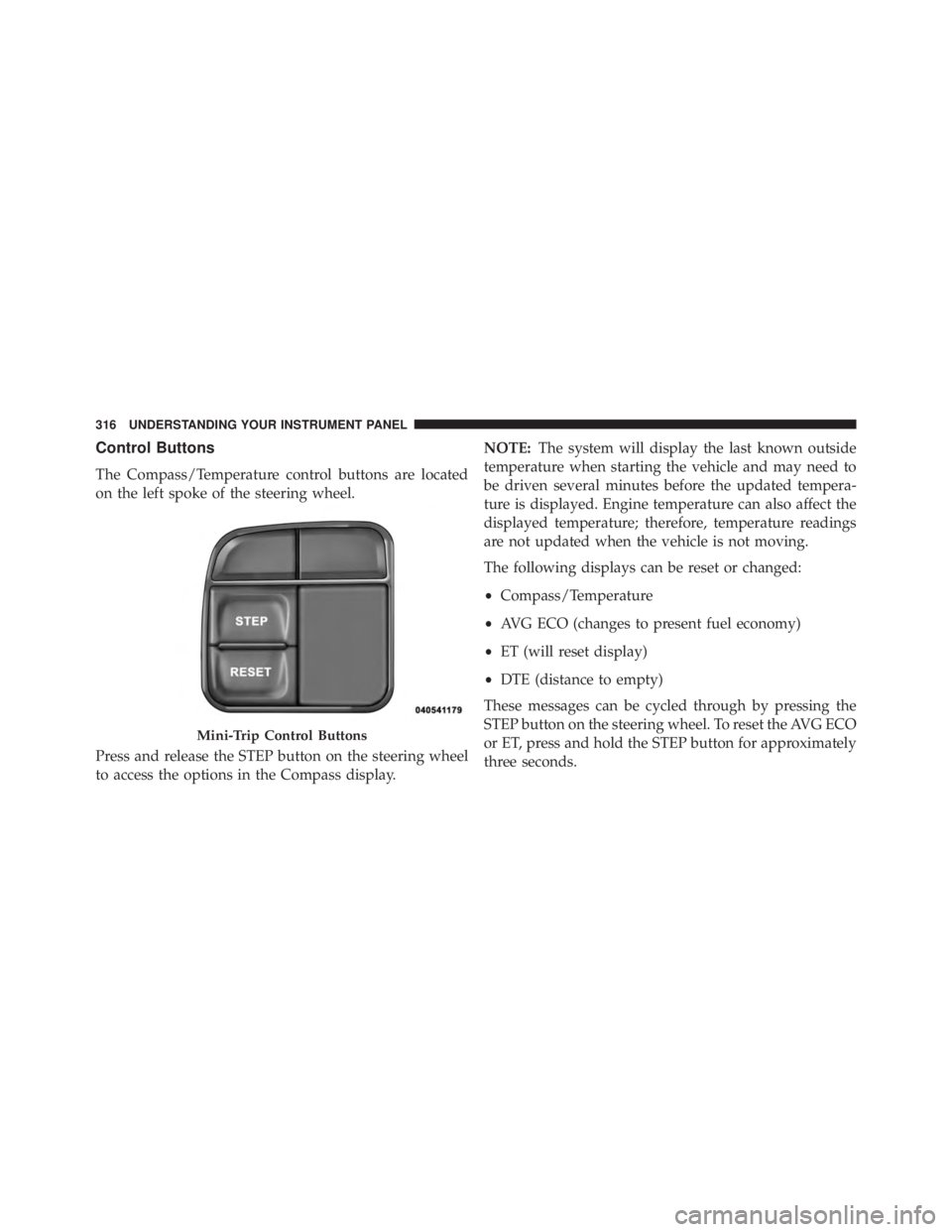 JEEP WRANGLER UNLIMITED 2013  Owners Manual Control Buttons
The Compass/Temperature control buttons are located
on the left spoke of the steering wheel.
Press and release the STEP button on the steering wheel
to access the options in the Compas