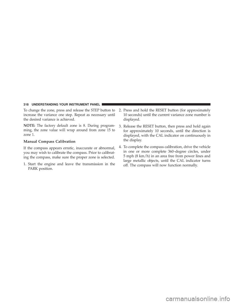 JEEP WRANGLER UNLIMITED 2013  Owners Manual To change the zone, press and release the STEP button to
increase the variance one step. Repeat as necessary until
the desired variance is achieved.
NOTE: The factory default zone is 8. During program