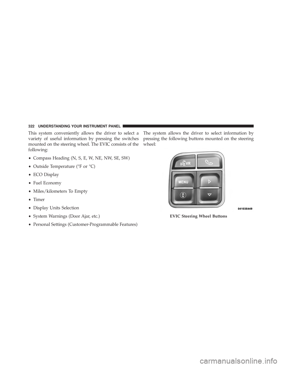 JEEP WRANGLER UNLIMITED 2013  Owners Manual This system conveniently allows the driver to select a
variety of useful information by pressing the switches
mounted on the steering wheel. The EVIC consists of the
following:
• Compass Heading (N,