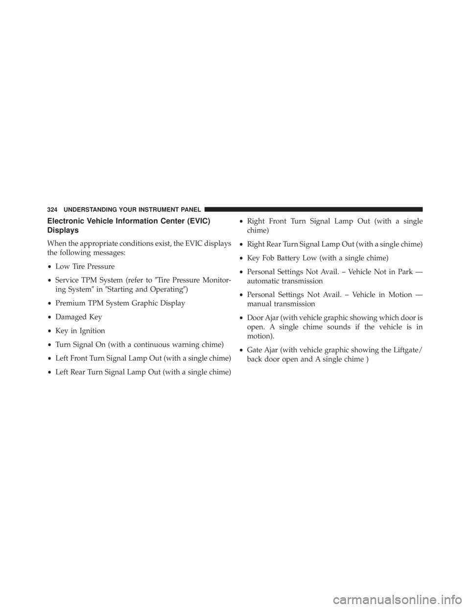 JEEP WRANGLER UNLIMITED 2013  Owners Manual Electronic Vehicle Information Center (EVIC)
Displays
When the appropriate conditions exist, the EVIC displays
the following messages:
• Low Tire Pressure
• Service TPM System (refer to  Tire Pre
