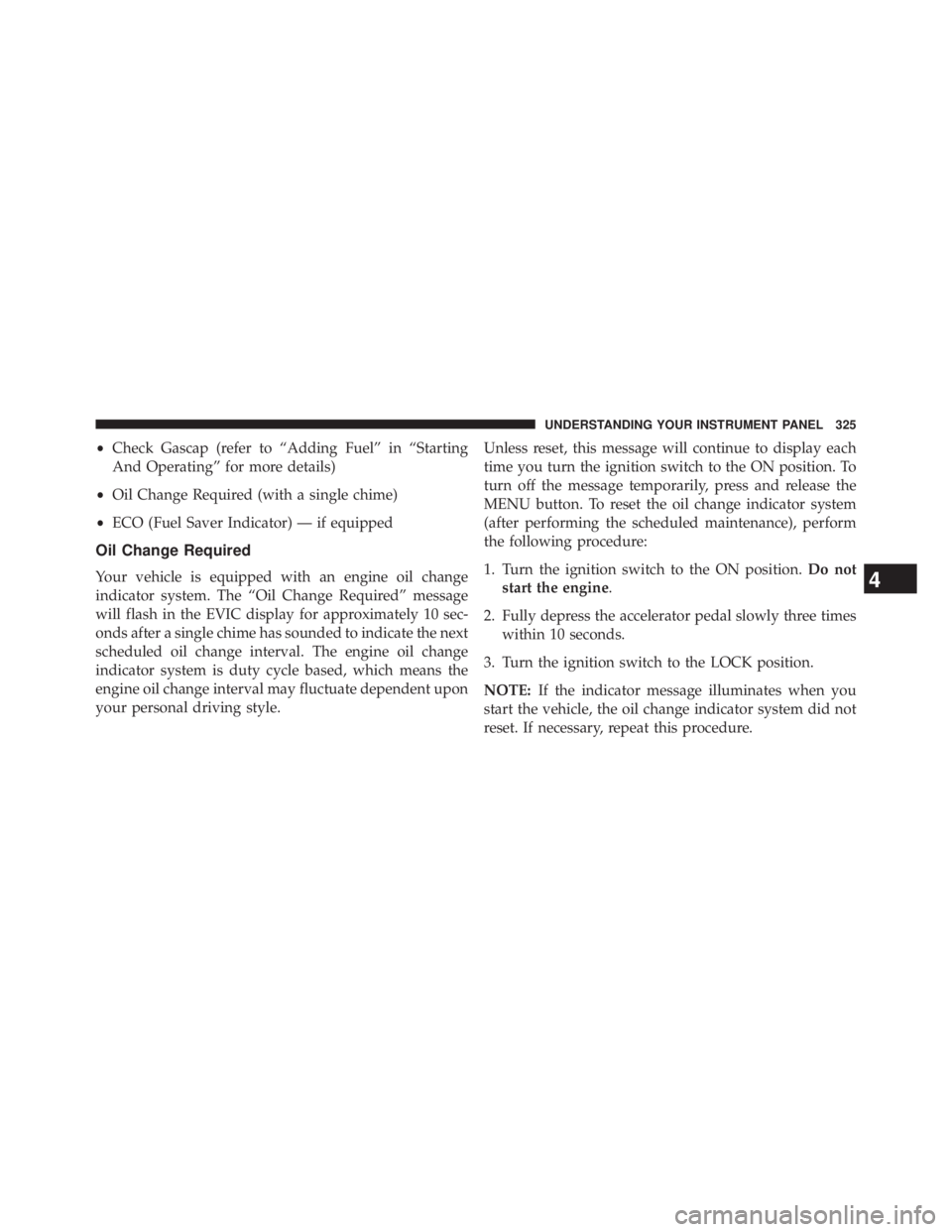 JEEP WRANGLER UNLIMITED 2013 Owners Manual • Check Gascap (refer to “Adding Fuel” in “Starting
And Operating” for more details)
• Oil Change Required (with a single chime)
• ECO (Fuel Saver Indicator) — if equipped
Oil Change R JEEP WRANGLER UNLIMITED 2013 Owners Manual • Check Gascap (refer to “Adding Fuel” in “Starting
And Operating” for more details)
• Oil Change Required (with a single chime)
• ECO (Fuel Saver Indicator) — if equipped
Oil Change R