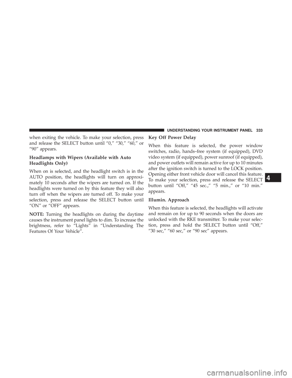 JEEP WRANGLER UNLIMITED 2013 Owners Manual when exiting the vehicle. To make your selection, press
and release the SELECT button until “0,” “30,” “60,” or
“90” appears.
Headlamps with Wipers (Available with Auto
Headlights Only JEEP WRANGLER UNLIMITED 2013 Owners Manual when exiting the vehicle. To make your selection, press
and release the SELECT button until “0,” “30,” “60,” or
“90” appears.
Headlamps with Wipers (Available with Auto
Headlights Only