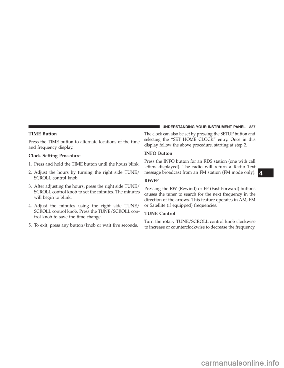 JEEP WRANGLER UNLIMITED 2013  Owners Manual TIME Button
Press the TIME button to alternate locations of the time
and frequency display.
Clock Setting Procedure
1. Press and hold the TIME button until the hours blink.
2. Adjust the hours by turn