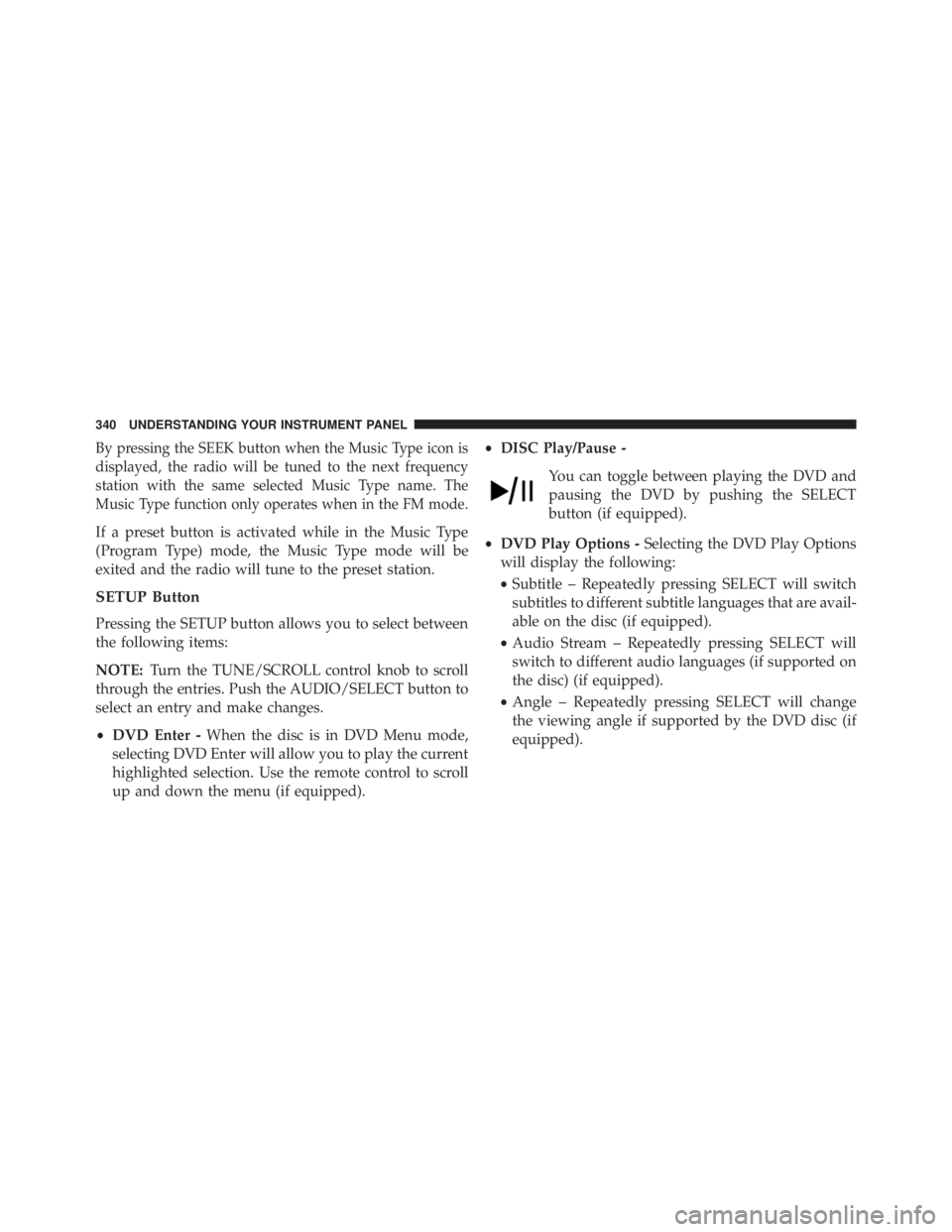 JEEP WRANGLER UNLIMITED 2013  Owners Manual By pressing the SEEK button when the Music Type icon is
displayed, the radio will be tuned to the next frequency
station with the same selected Music Type name. The
Music Type function only operates w