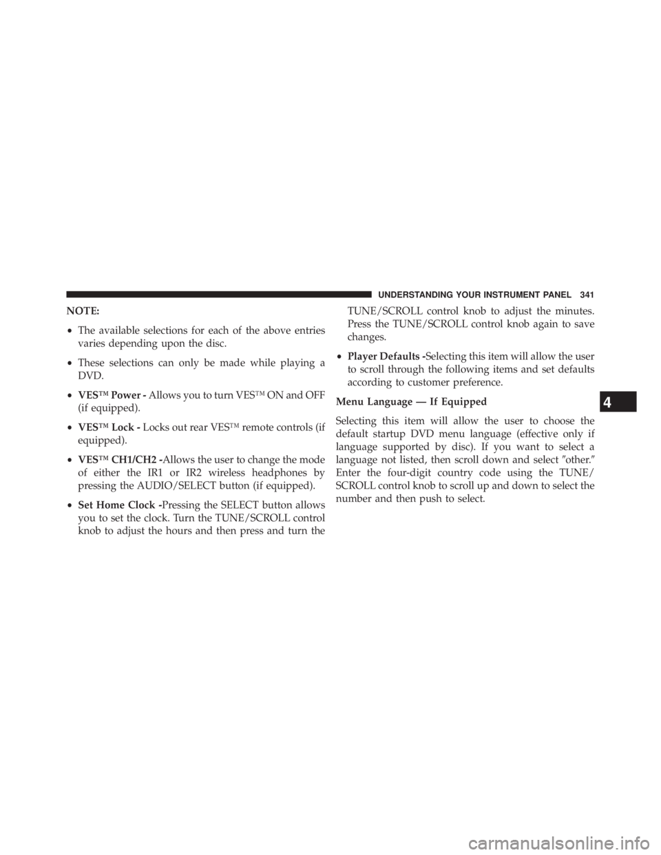 JEEP WRANGLER UNLIMITED 2013  Owners Manual NOTE:
• The available selections for each of the above entries
varies depending upon the disc.
• These selections can only be made while playing a
DVD.
• VES™ Power - Allows you to turn VES™