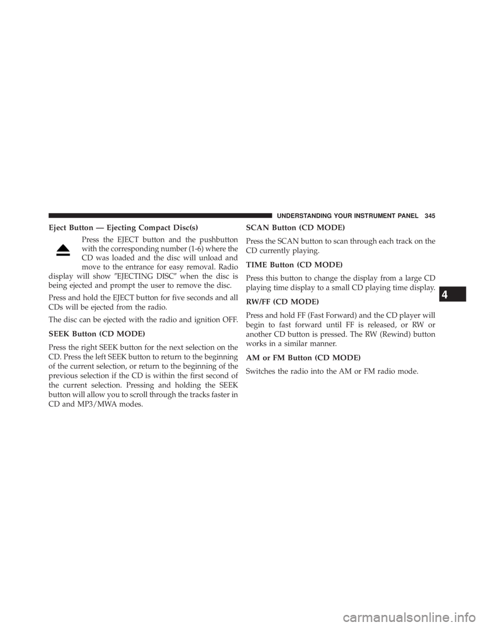 JEEP WRANGLER UNLIMITED 2013  Owners Manual Eject Button — Ejecting Compact Disc(s)
Press the EJECT button and the pushbutton
with the corresponding number (1-6) where the
CD was loaded and the disc will unload and
move to the entrance for ea