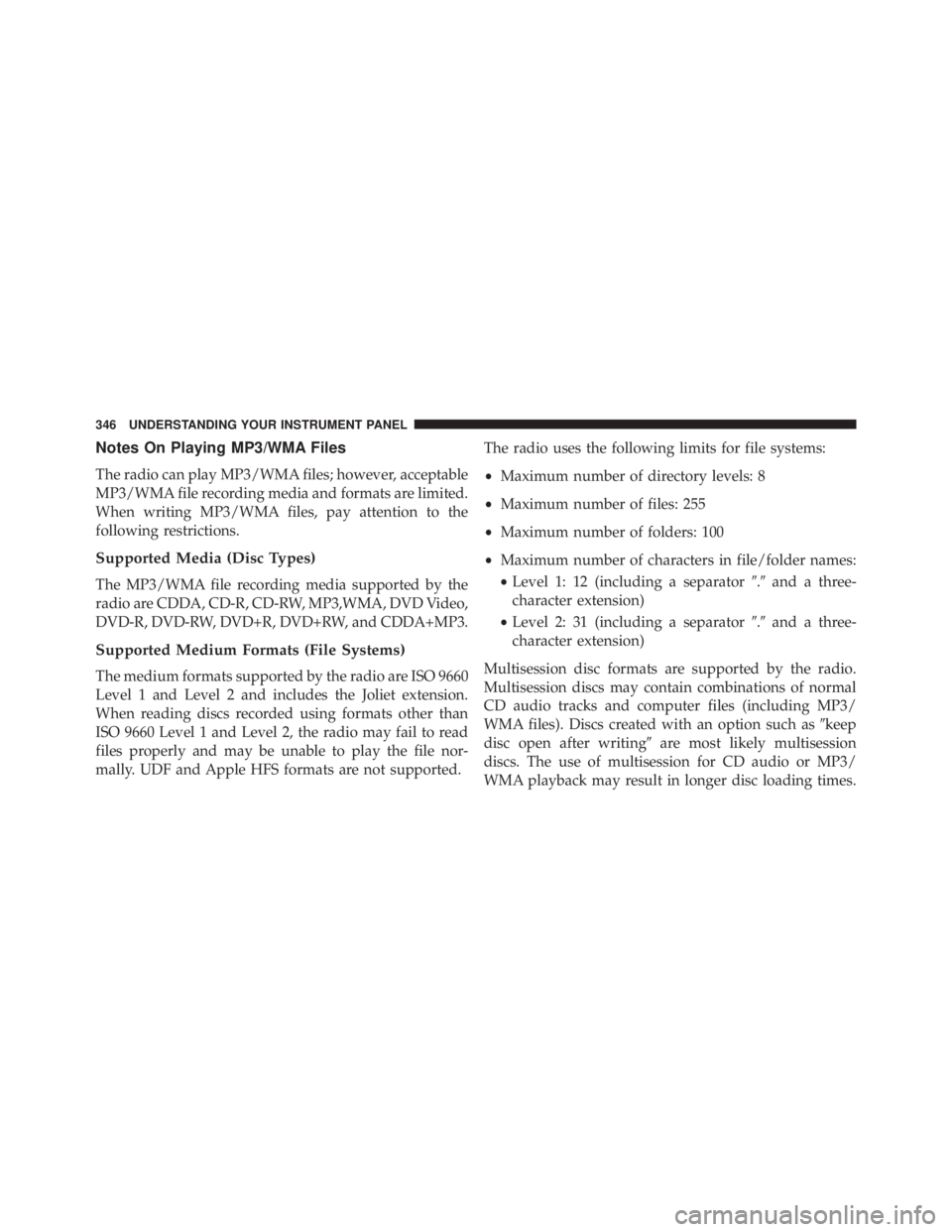 JEEP WRANGLER UNLIMITED 2013  Owners Manual Notes On Playing MP3/WMA Files
The radio can play MP3/WMA files; however, acceptable
MP3/WMA file recording media and formats are limited.
When writing MP3/WMA files, pay attention to the
following re