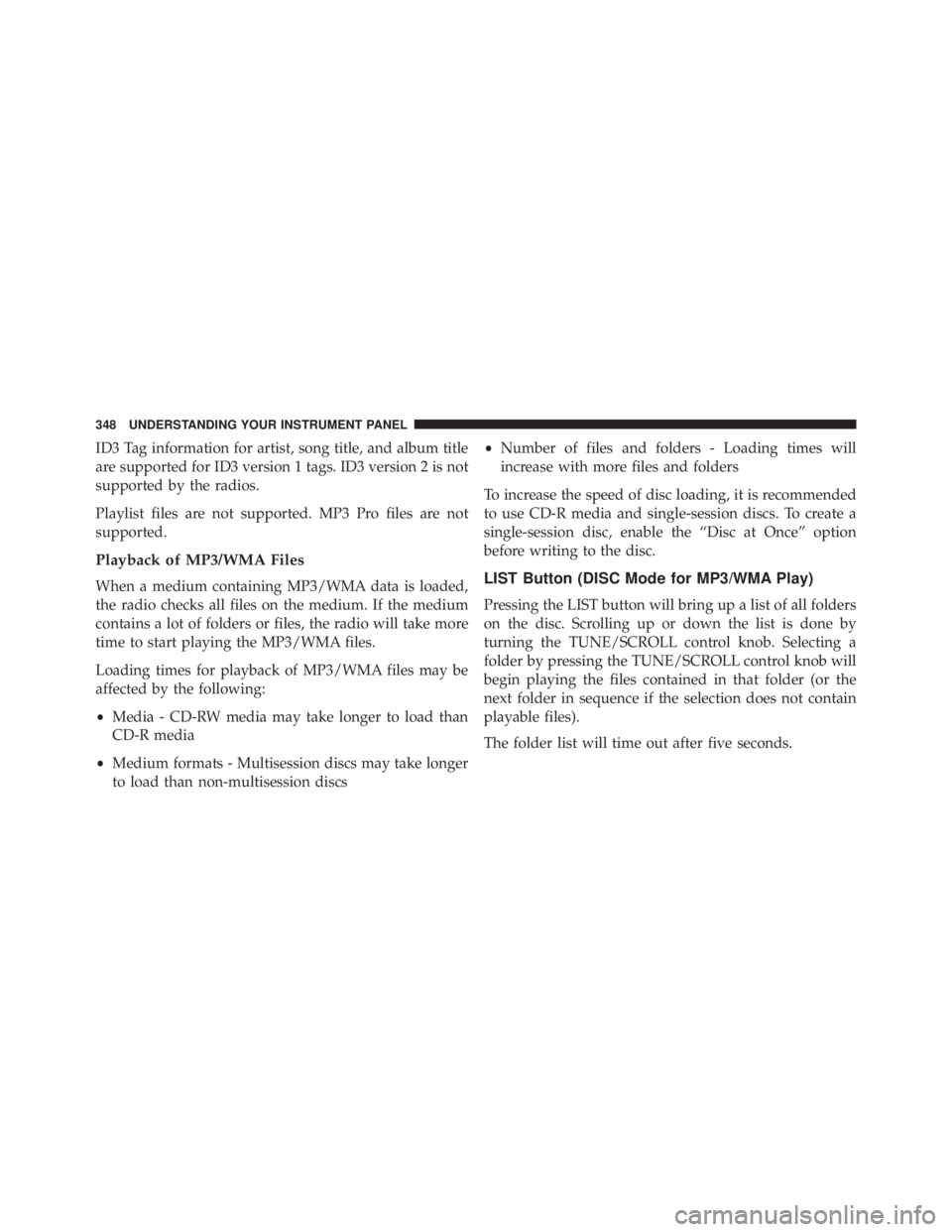 JEEP WRANGLER UNLIMITED 2013  Owners Manual ID3 Tag information for artist, song title, and album title
are supported for ID3 version 1 tags. ID3 version 2 is not
supported by the radios.
Playlist files are not supported. MP3 Pro files are not
