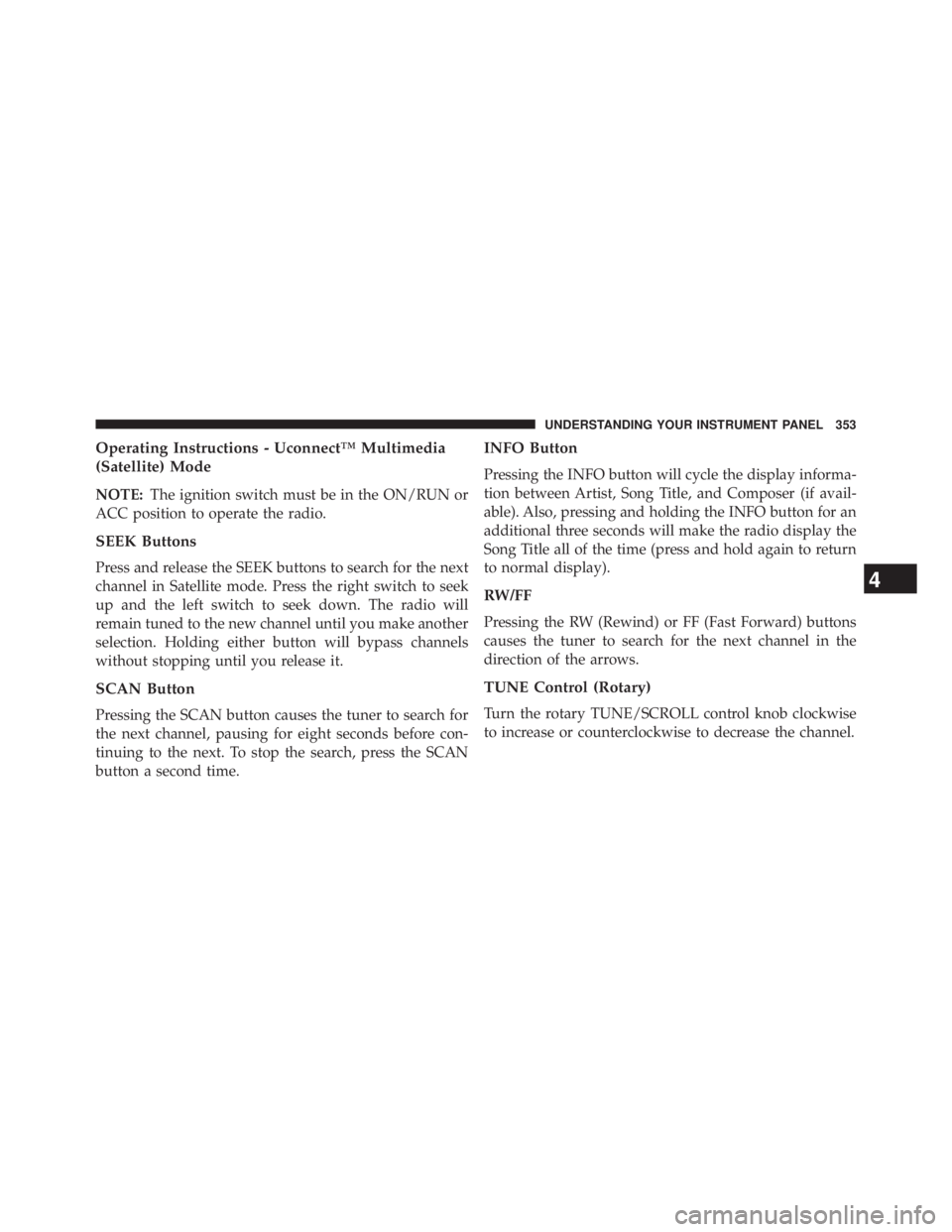 JEEP WRANGLER UNLIMITED 2013  Owners Manual Operating Instructions - Uconnect™ Multimedia
(Satellite) Mode
NOTE: The ignition switch must be in the ON/RUN or
ACC position to operate the radio.
SEEK Buttons
Press and release the SEEK buttons t