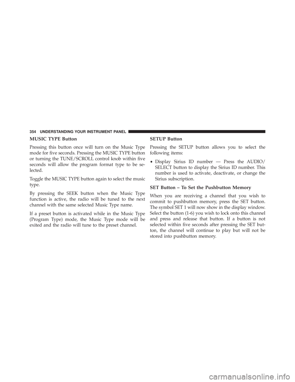 JEEP WRANGLER UNLIMITED 2013  Owners Manual MUSIC TYPE Button
Pressing this button once will turn on the Music Type
mode for five seconds. Pressing the MUSIC TYPE button
or turning the TUNE/SCROLL control knob within five
seconds will allow the