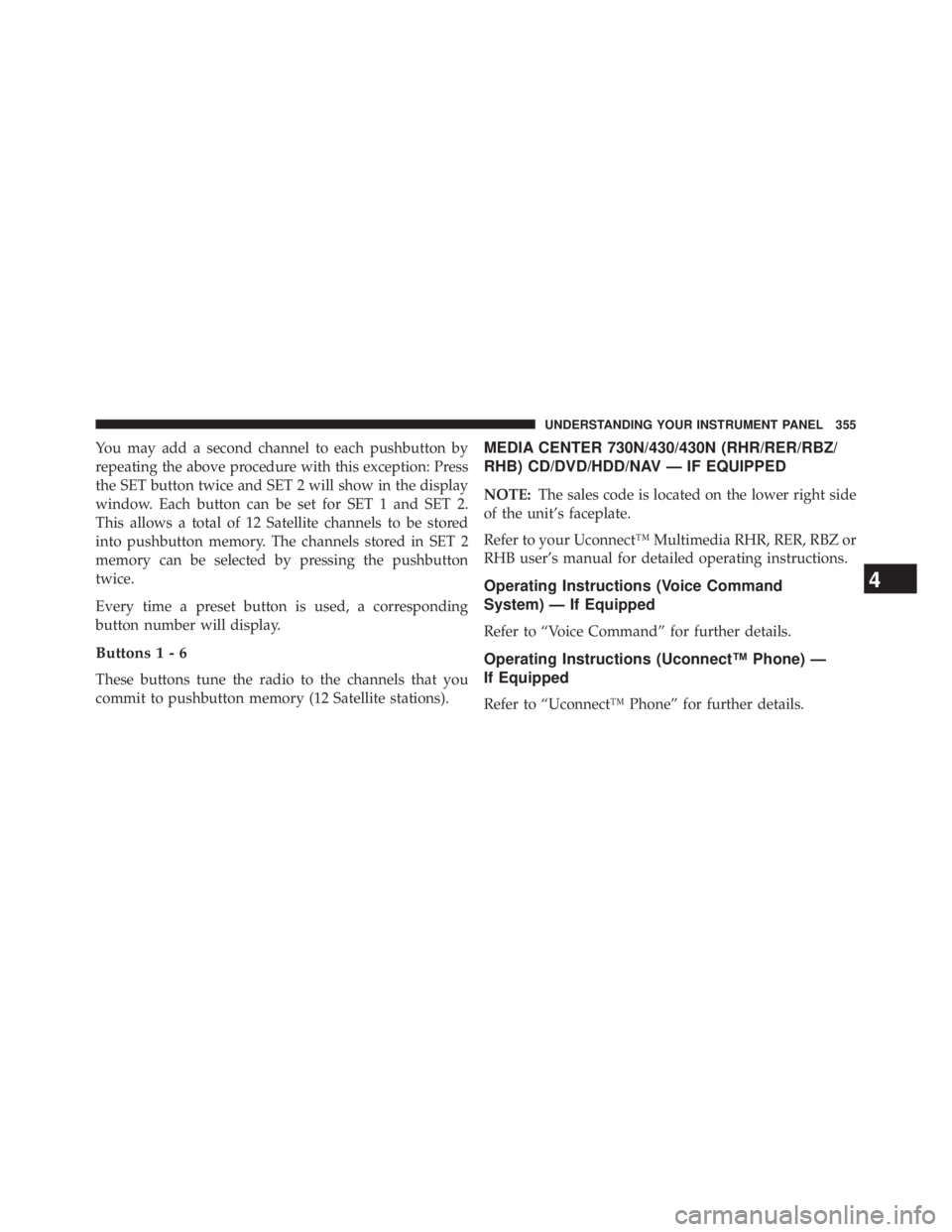 JEEP WRANGLER UNLIMITED 2013  Owners Manual You may add a second channel to each pushbutton by
repeating the above procedure with this exception: Press
the SET button twice and SET 2 will show in the display
window. Each button can be set for S