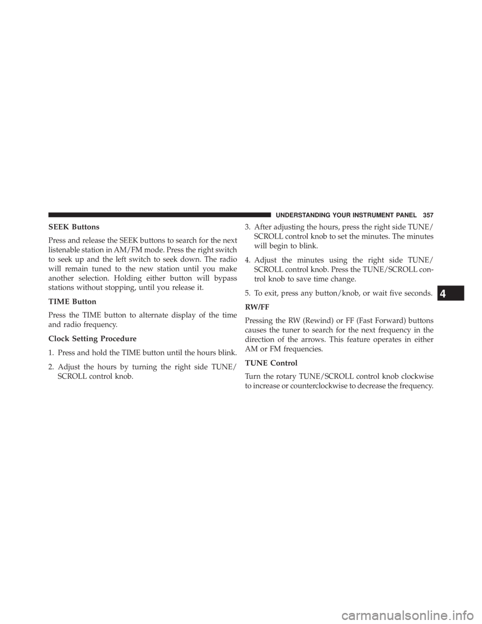 JEEP WRANGLER UNLIMITED 2013  Owners Manual SEEK Buttons
Press and release the SEEK buttons to search for the next
listenable station in AM/FM mode. Press the right switch
to seek up and the left switch to seek down. The radio
will remain tuned