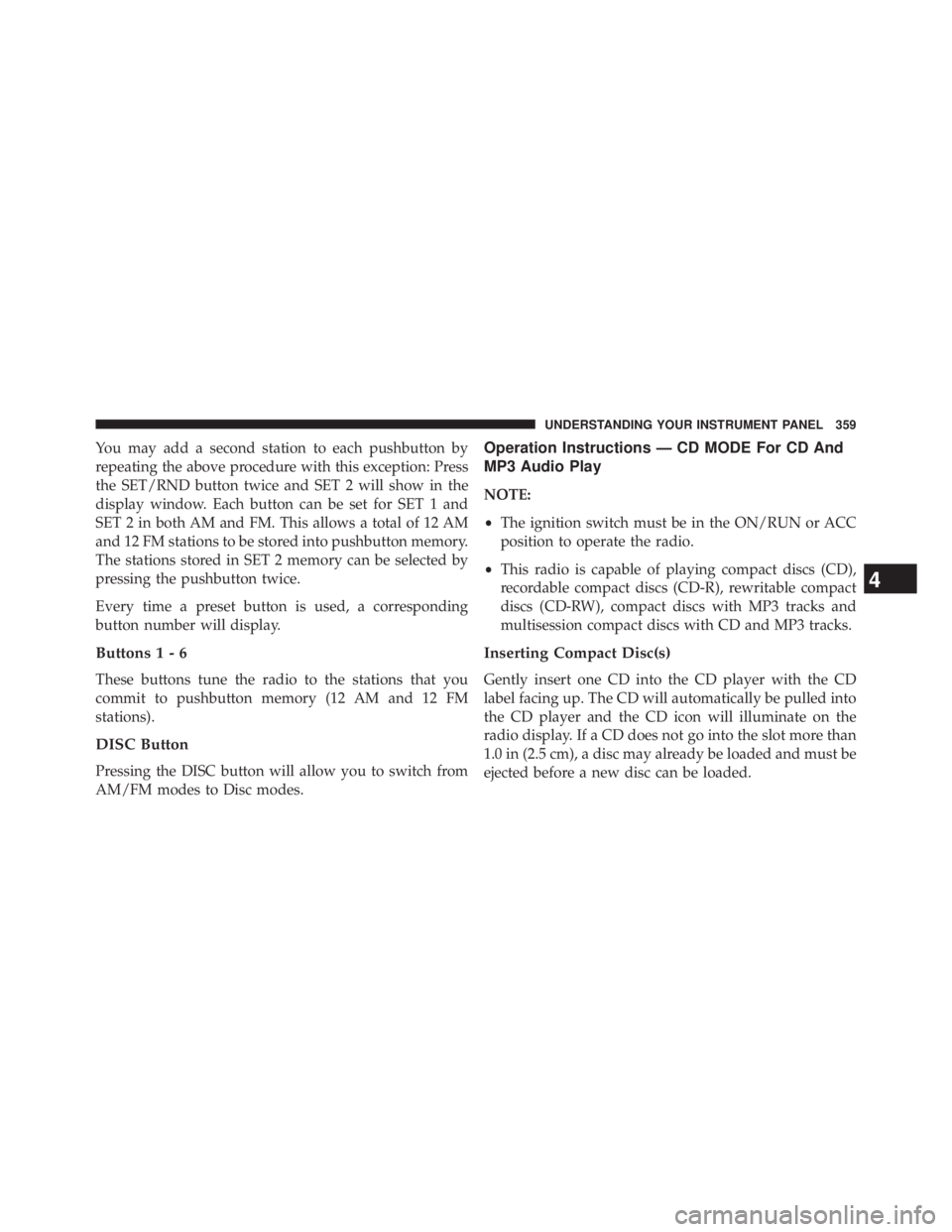 JEEP WRANGLER UNLIMITED 2013  Owners Manual You may add a second station to each pushbutton by
repeating the above procedure with this exception: Press
the SET/RND button twice and SET 2 will show in the
display window. Each button can be set f
