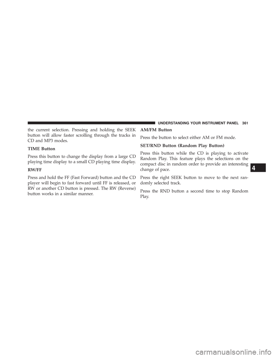JEEP WRANGLER UNLIMITED 2013  Owners Manual the current selection. Pressing and holding the SEEK
button will allow faster scrolling through the tracks in
CD and MP3 modes.
TIME Button
Press this button to change the display from a large CD
play