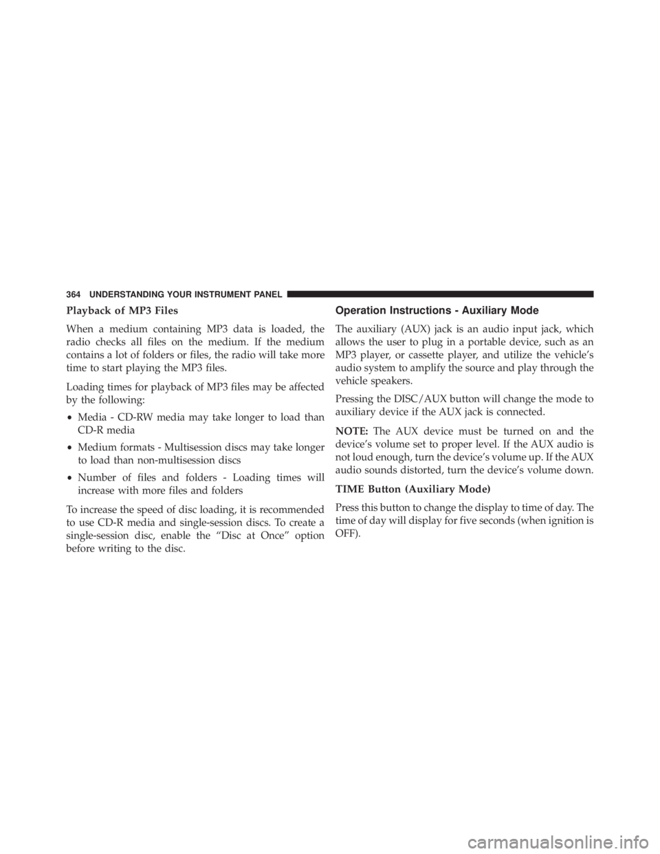 JEEP WRANGLER UNLIMITED 2013  Owners Manual Playback of MP3 Files
When a medium containing MP3 data is loaded, the
radio checks all files on the medium. If the medium
contains a lot of folders or files, the radio will take more
time to start pl