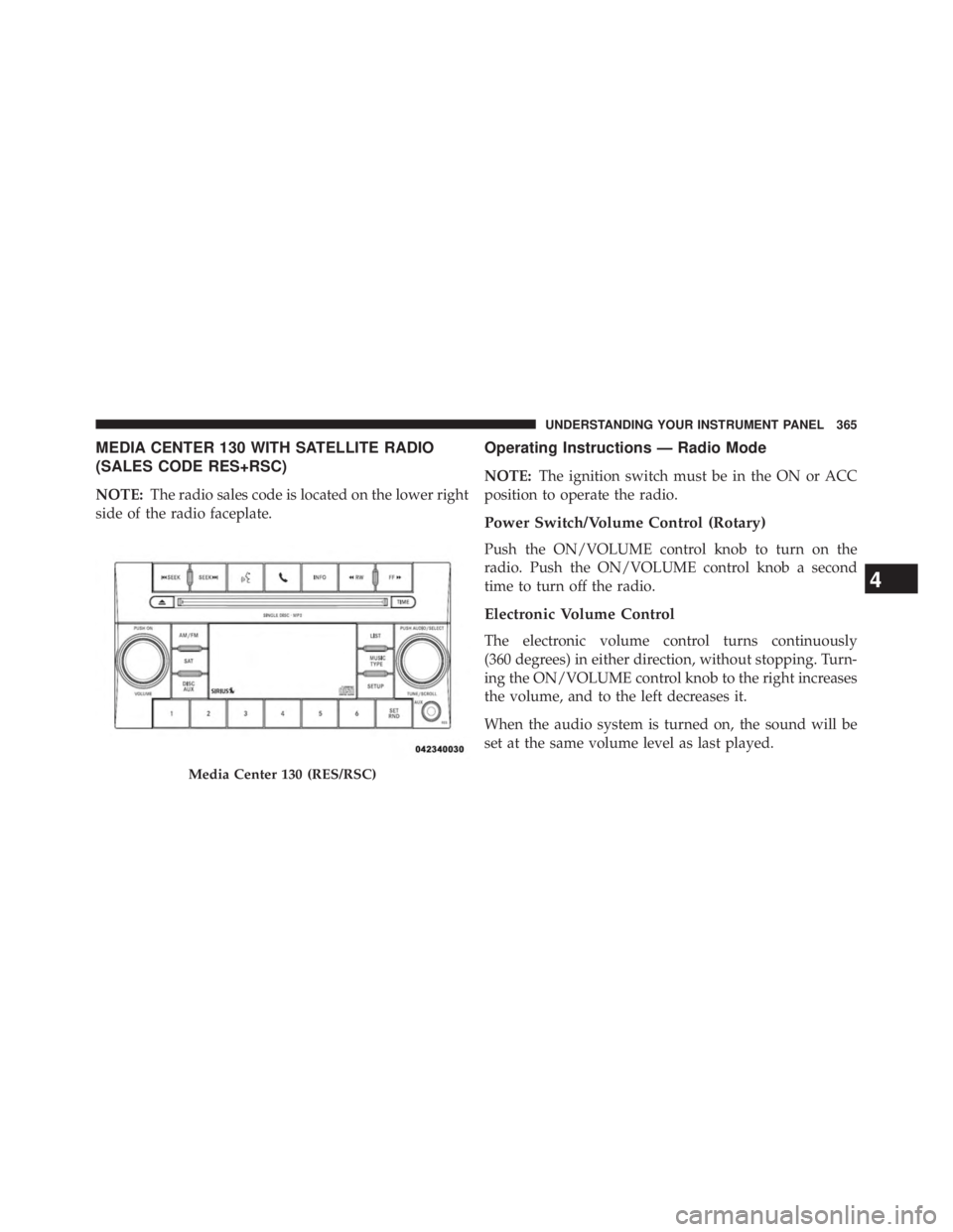 JEEP WRANGLER UNLIMITED 2013  Owners Manual MEDIA CENTER 130 WITH SATELLITE RADIO
(SALES CODE RES+RSC)
NOTE: The radio sales code is located on the lower right
side of the radio faceplate. Operating Instructions — Radio Mode
NOTE: The ignitio