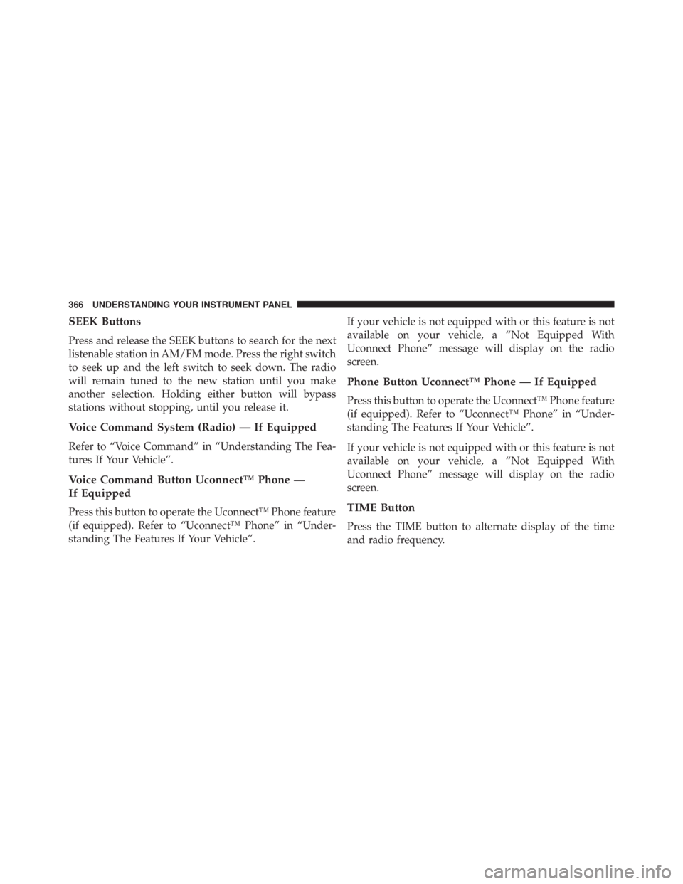 JEEP WRANGLER UNLIMITED 2013  Owners Manual SEEK Buttons
Press and release the SEEK buttons to search for the next
listenable station in AM/FM mode. Press the right switch
to seek up and the left switch to seek down. The radio
will remain tuned