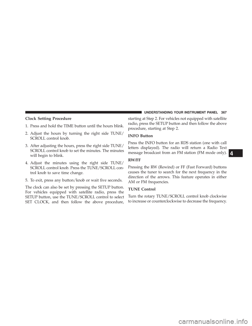 JEEP WRANGLER UNLIMITED 2013  Owners Manual Clock Setting Procedure
1. Press and hold the TIME button until the hours blink.
2. Adjust the hours by turning the right side TUNE/
SCROLL control knob.
3. After adjusting the hours, press the right 
