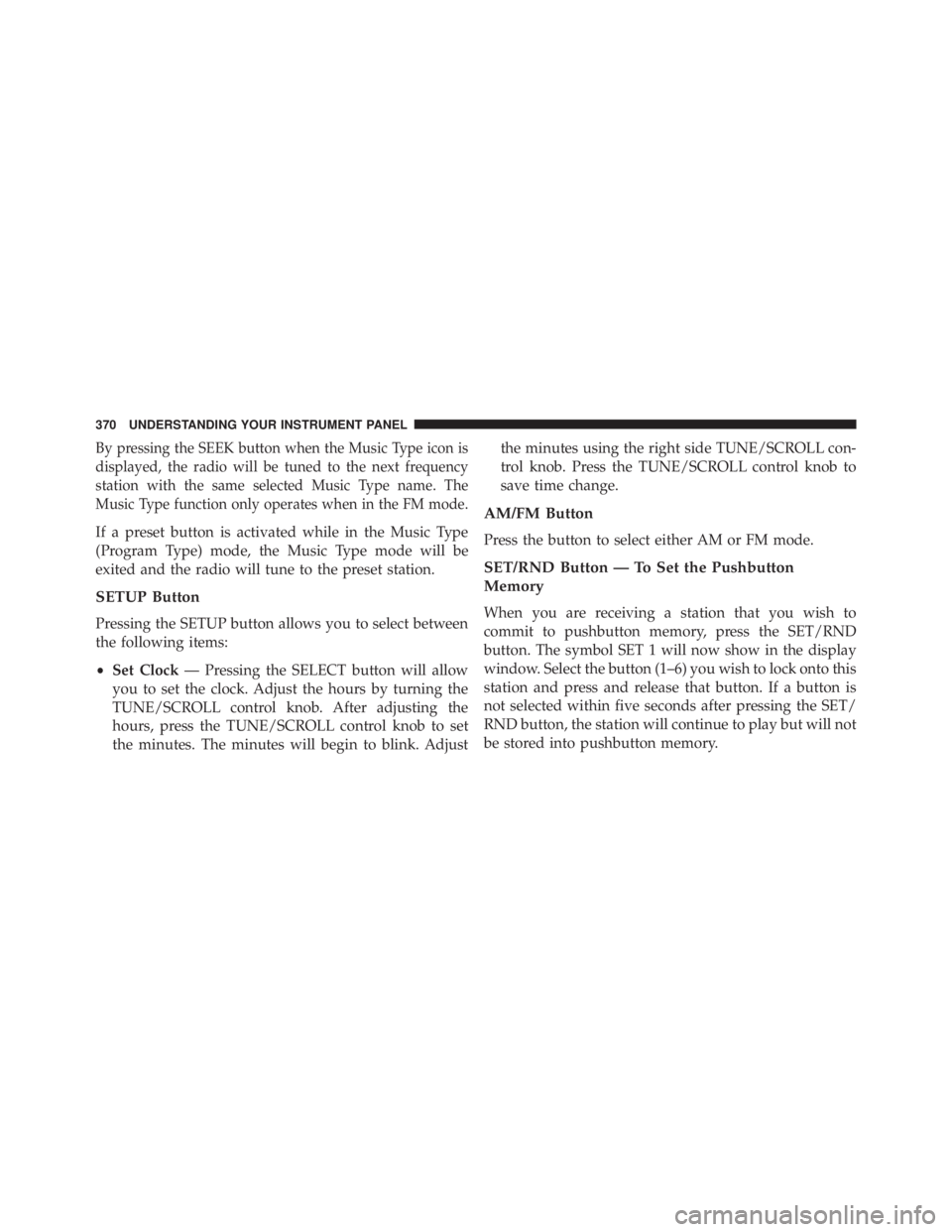 JEEP WRANGLER UNLIMITED 2013  Owners Manual By pressing the SEEK button when the Music Type icon is
displayed, the radio will be tuned to the next frequency
station with the same selected Music Type name. The
Music Type function only operates w