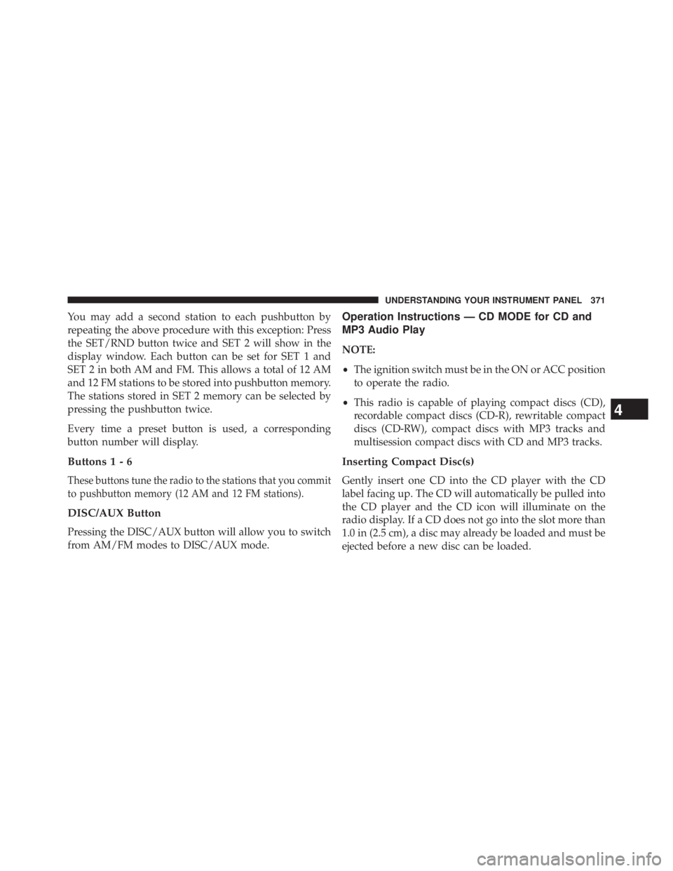 JEEP WRANGLER UNLIMITED 2013  Owners Manual You may add a second station to each pushbutton by
repeating the above procedure with this exception: Press
the SET/RND button twice and SET 2 will show in the
display window. Each button can be set f