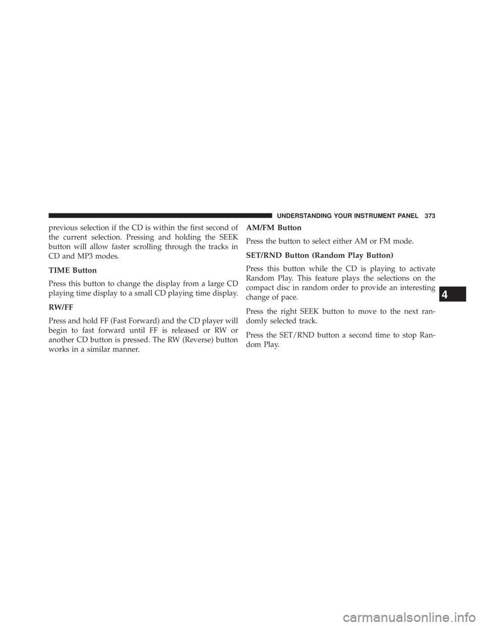 JEEP WRANGLER UNLIMITED 2013  Owners Manual previous selection if the CD is within the first second of
the current selection. Pressing and holding the SEEK
button will allow faster scrolling through the tracks in
CD and MP3 modes.
TIME Button
P