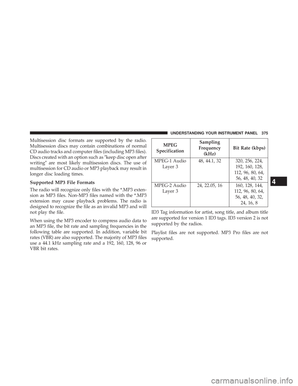 JEEP WRANGLER UNLIMITED 2013  Owners Manual Multisession disc formats are supported by the radio.
Multisession discs may contain combinations of normal
CD audio tracks and computer files (including MP3 files).
Discs created with an option such 