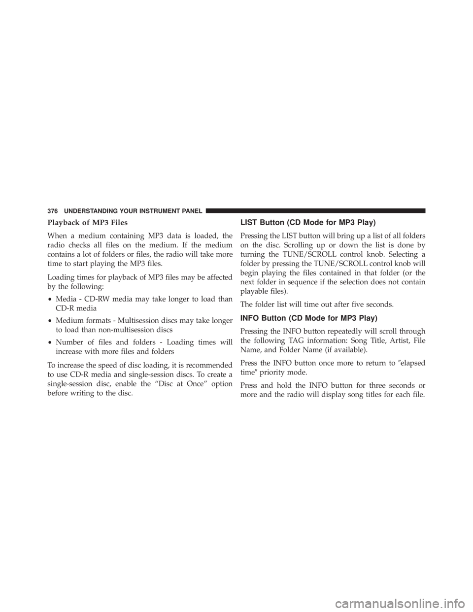 JEEP WRANGLER UNLIMITED 2013  Owners Manual Playback of MP3 Files
When a medium containing MP3 data is loaded, the
radio checks all files on the medium. If the medium
contains a lot of folders or files, the radio will take more
time to start pl