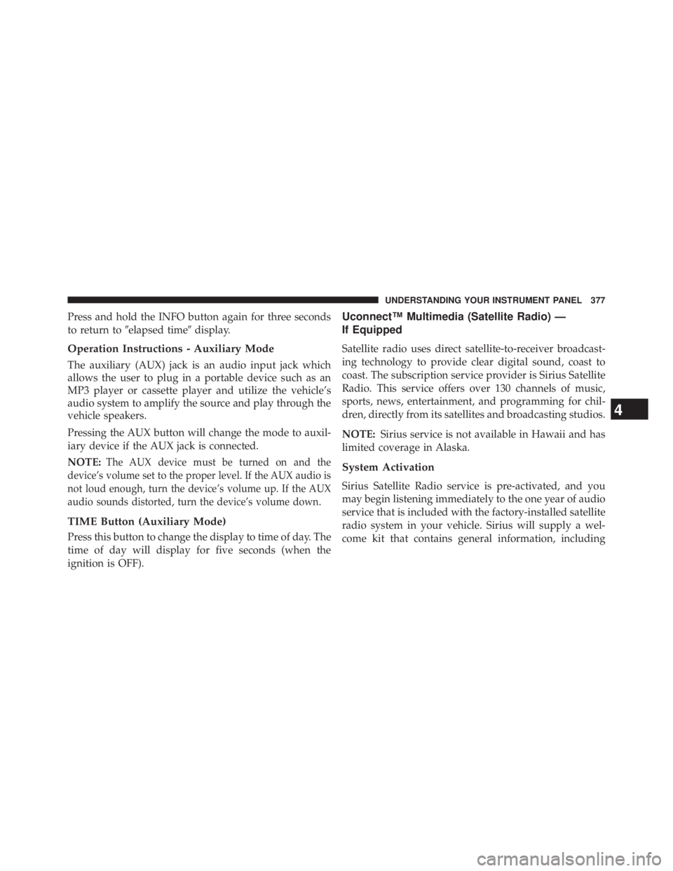JEEP WRANGLER UNLIMITED 2013  Owners Manual Press and hold the INFO button again for three seconds
to return to  elapsed time  display.
Operation Instructions - Auxiliary Mode
The auxiliary (AUX) jack is an audio input jack which
allows the u