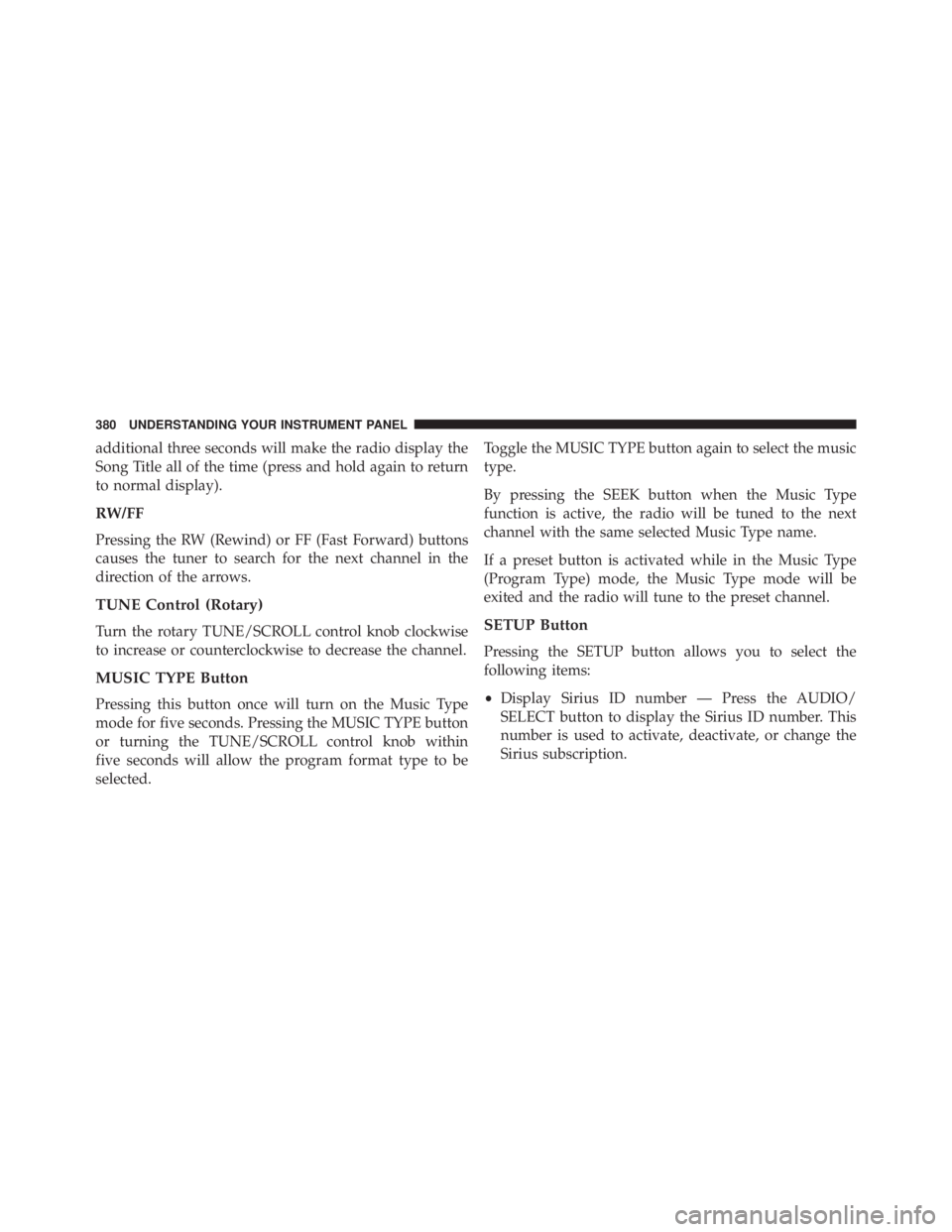 JEEP WRANGLER UNLIMITED 2013  Owners Manual additional three seconds will make the radio display the
Song Title all of the time (press and hold again to return
to normal display).
RW/FF
Pressing the RW (Rewind) or FF (Fast Forward) buttons
caus