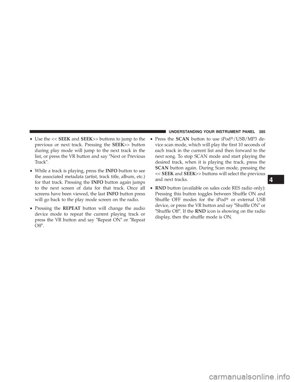 JEEP WRANGLER UNLIMITED 2013  Owners Manual • Use the << SEEK and SEEK >> buttons to jump to the
previous or next track. Pressing the SEEK >> button
during play mode will jump to the next track in the
list, or press the VR button and say  Ne