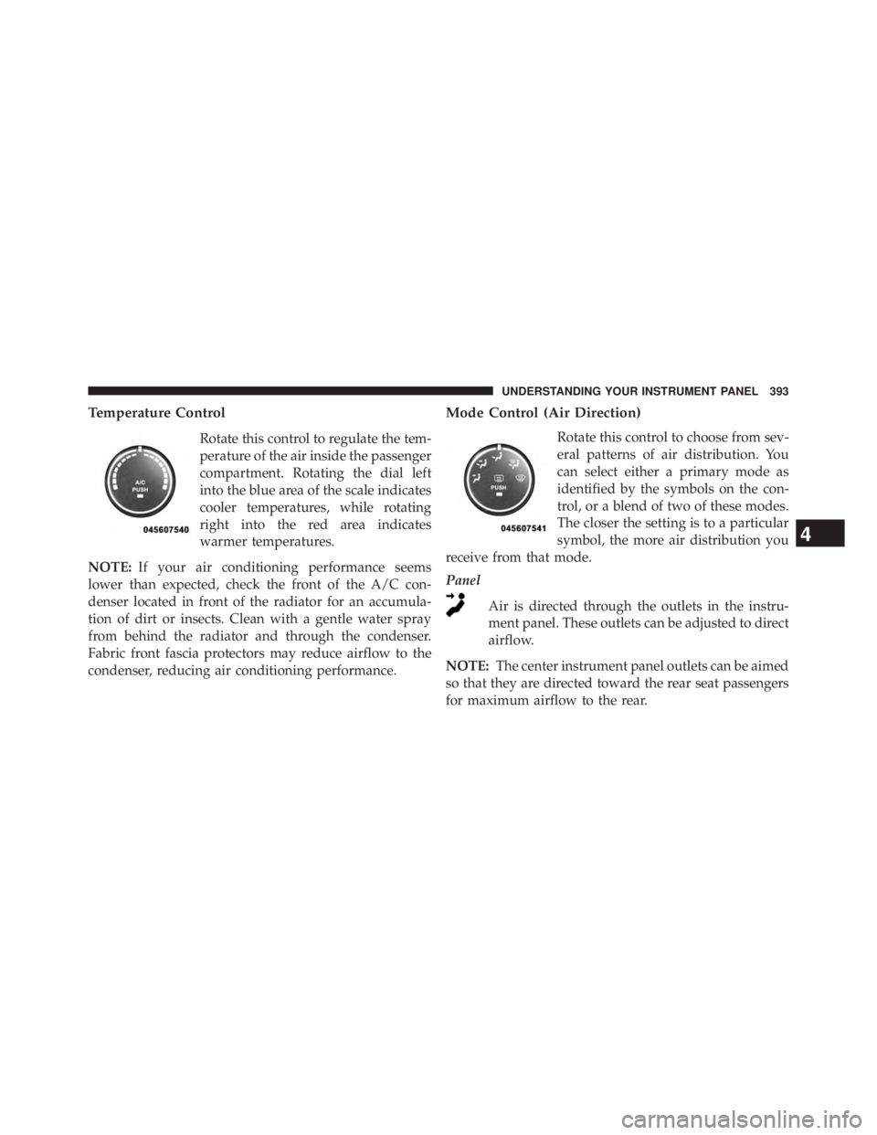 JEEP WRANGLER UNLIMITED 2013  Owners Manual Temperature Control
Rotate this control to regulate the tem-
perature of the air inside the passenger
compartment. Rotating the dial left
into the blue area of the scale indicates
cooler temperatures,