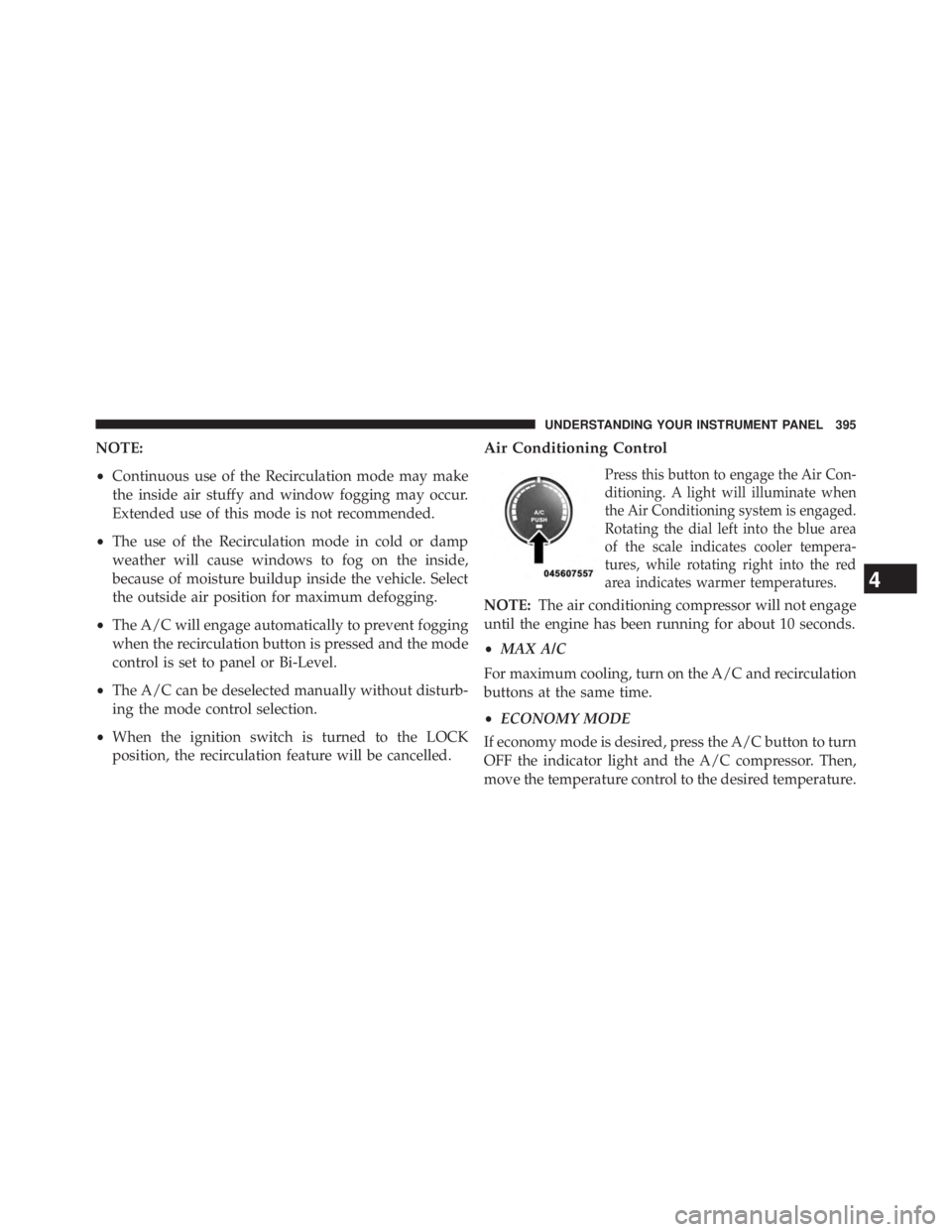 JEEP WRANGLER UNLIMITED 2013  Owners Manual NOTE:
• Continuous use of the Recirculation mode may make
the inside air stuffy and window fogging may occur.
Extended use of this mode is not recommended.
• The use of the Recirculation mode in c