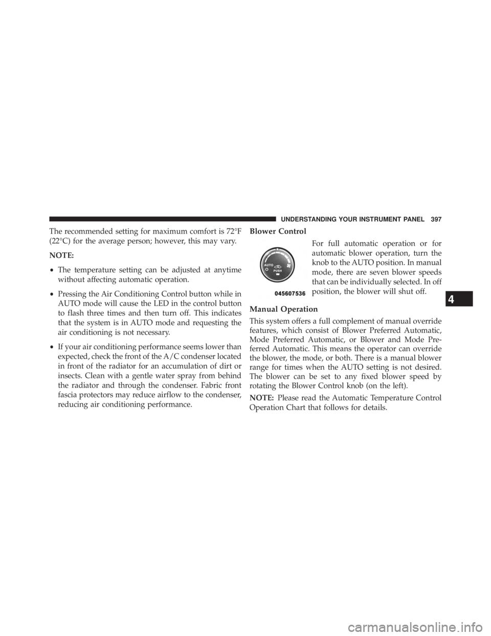 JEEP WRANGLER UNLIMITED 2013  Owners Manual The recommended setting for maximum comfort is 72°F
(22°C) for the average person; however, this may vary.
NOTE:
• The temperature setting can be adjusted at anytime
without affecting automatic op