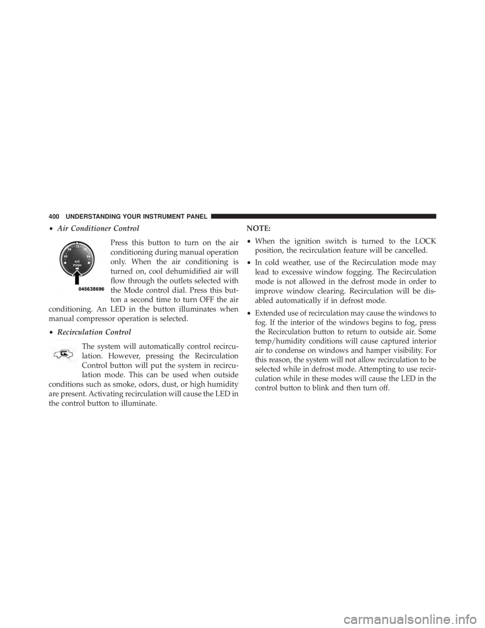 JEEP WRANGLER UNLIMITED 2013  Owners Manual • Air Conditioner Control
Press this button to turn on the air
conditioning during manual operation
only. When the air conditioning is
turned on, cool dehumidified air will
flow through the outlets 