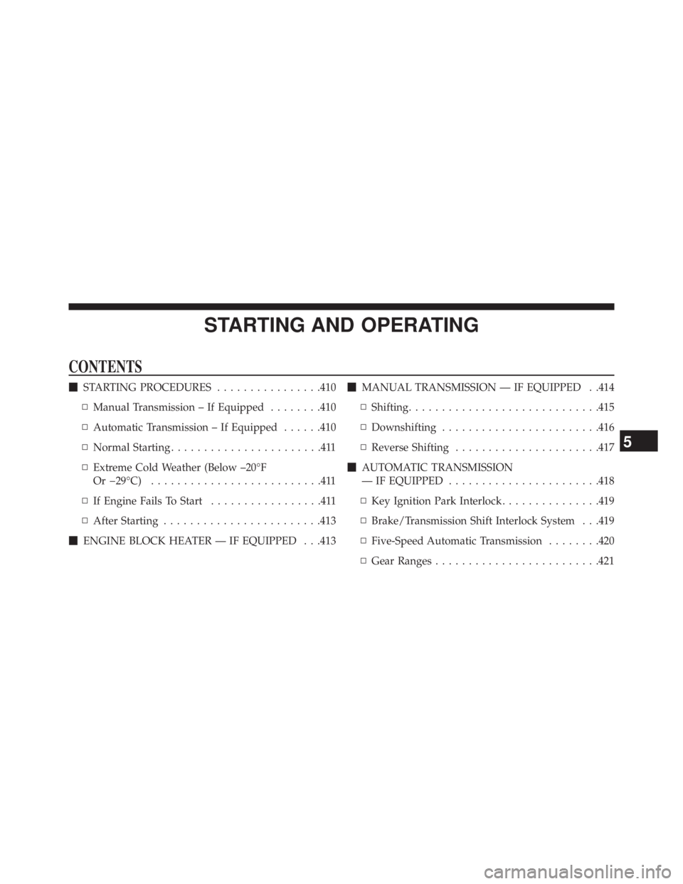 JEEP WRANGLER UNLIMITED 2013  Owners Manual STARTING AND OPERATINGCONTENTS  STARTING PROCEDURES ............... .410
▫ Manual Transmission – If Equipped ....... .410
▫ Automatic Transmission – If Equipped ..... .410
▫ Normal Starting