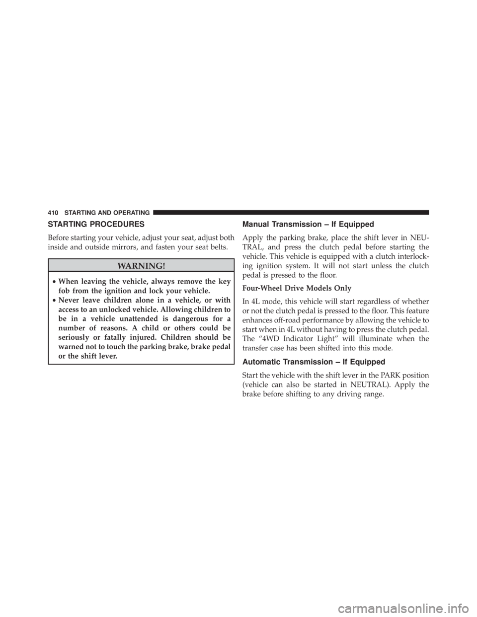 JEEP WRANGLER UNLIMITED 2013  Owners Manual STARTING PROCEDURES
Before starting your vehicle, adjust your seat, adjust both
inside and outside mirrors, and fasten your seat belts.
WARNING!• When leaving the vehicle, always remove the key
fob 