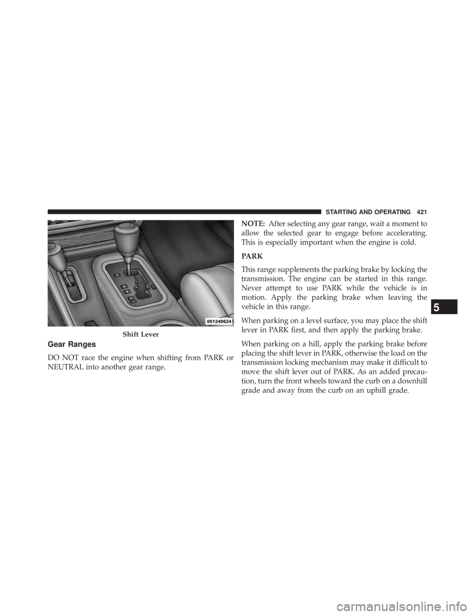 JEEP WRANGLER UNLIMITED 2013  Owners Manual Gear Ranges
DO NOT race the engine when shifting from PARK or
NEUTRAL into another gear range. NOTE: After selecting any gear range, wait a moment to
allow the selected gear to engage before accelerat
