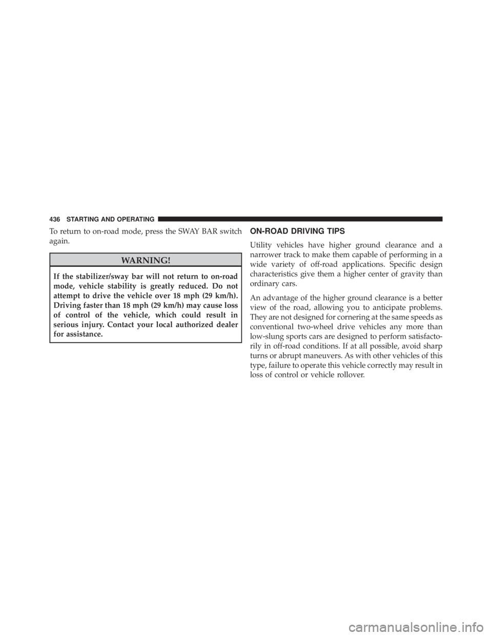JEEP WRANGLER UNLIMITED 2013  Owners Manual To return to on-road mode, press the SWAY BAR switch
again.
WARNING!If the stabilizer/sway bar will not return to on-road
mode, vehicle stability is greatly reduced. Do not
attempt to drive the vehicl